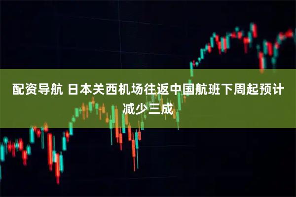 配资导航 日本关西机场往返中国航班下周起预计减少三成